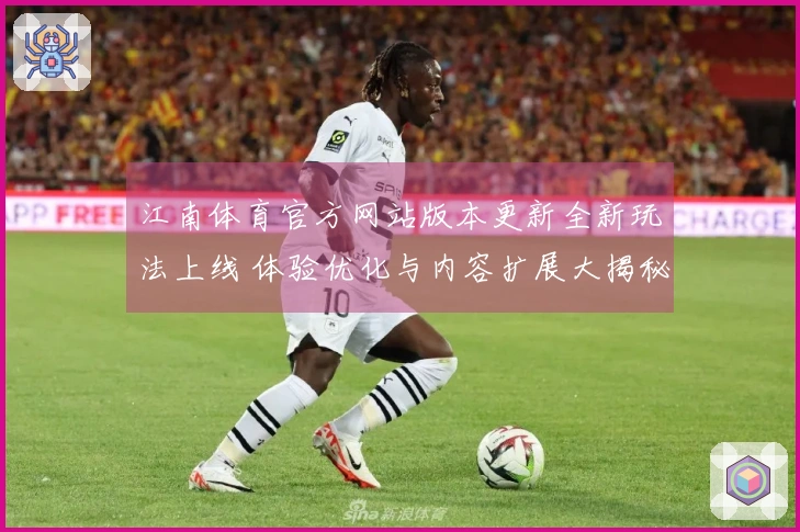 江南体育官方网站版本更新全新玩法上线 体验优化与内容扩展大揭秘