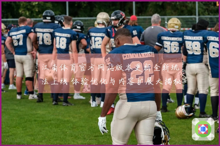 江南体育官方网站版本更新全新玩法上线 体验优化与内容扩展大揭秘