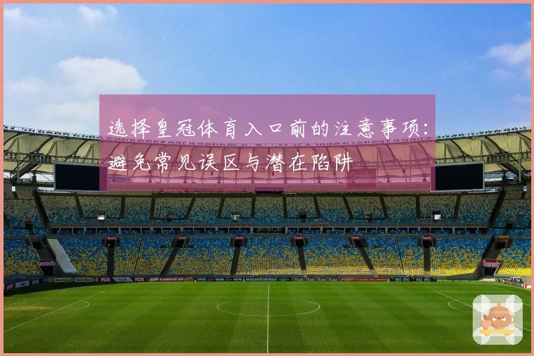 选择皇冠体育入口前的注意事项：避免常见误区与潜在陷阱