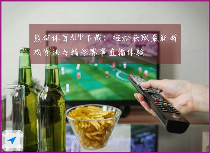 熊猫体育APP下载：轻松获取最新游戏资讯与精彩赛事直播体验